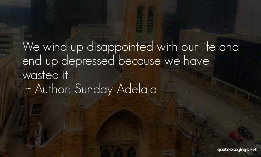 Sunday Adelaja Quotes: We Wind Up Disappointed With Our Life And End Up Depressed Because We Have Wasted It