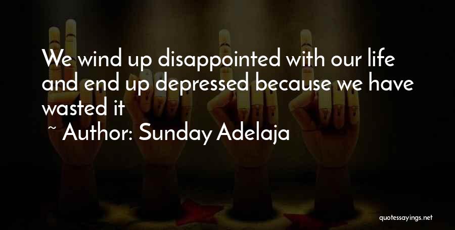 Sunday Adelaja Quotes: We Wind Up Disappointed With Our Life And End Up Depressed Because We Have Wasted It