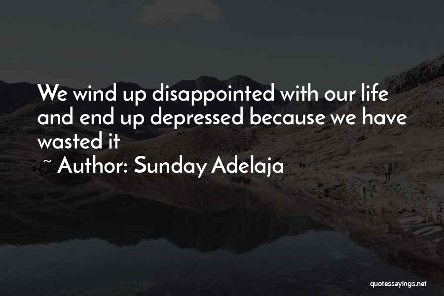 Sunday Adelaja Quotes: We Wind Up Disappointed With Our Life And End Up Depressed Because We Have Wasted It