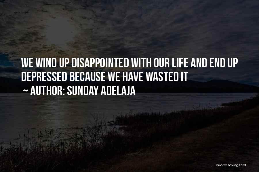 Sunday Adelaja Quotes: We Wind Up Disappointed With Our Life And End Up Depressed Because We Have Wasted It