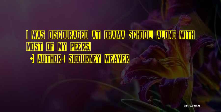 Sigourney Weaver Quotes: I Was Discouraged At Drama School, Along With Most Of My Peers.