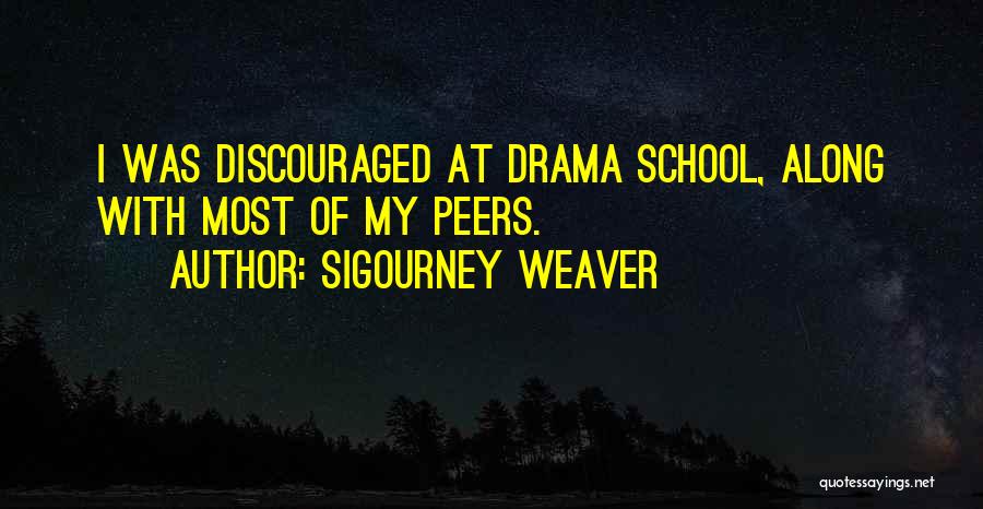 Sigourney Weaver Quotes: I Was Discouraged At Drama School, Along With Most Of My Peers.