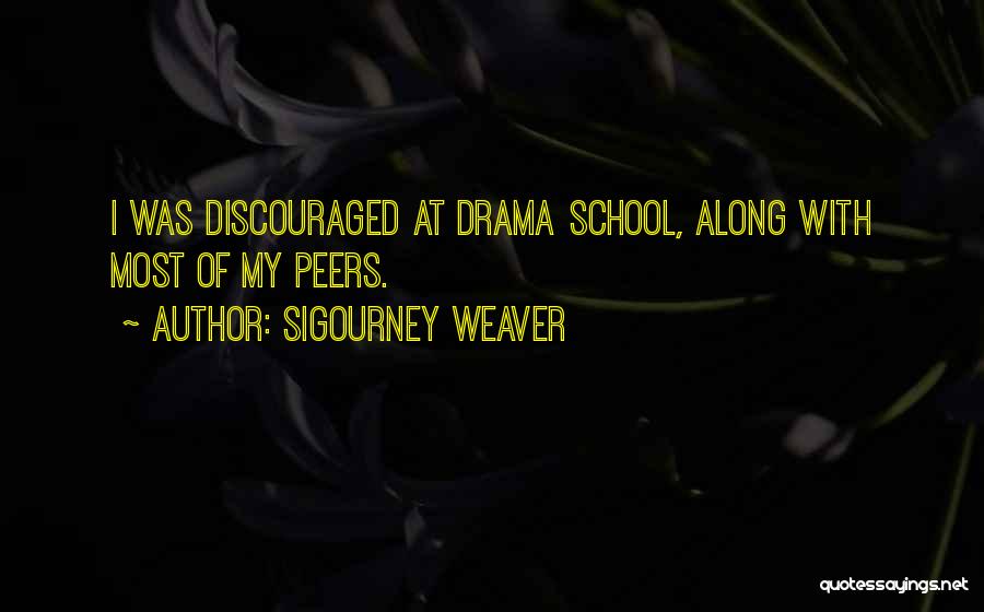 Sigourney Weaver Quotes: I Was Discouraged At Drama School, Along With Most Of My Peers.