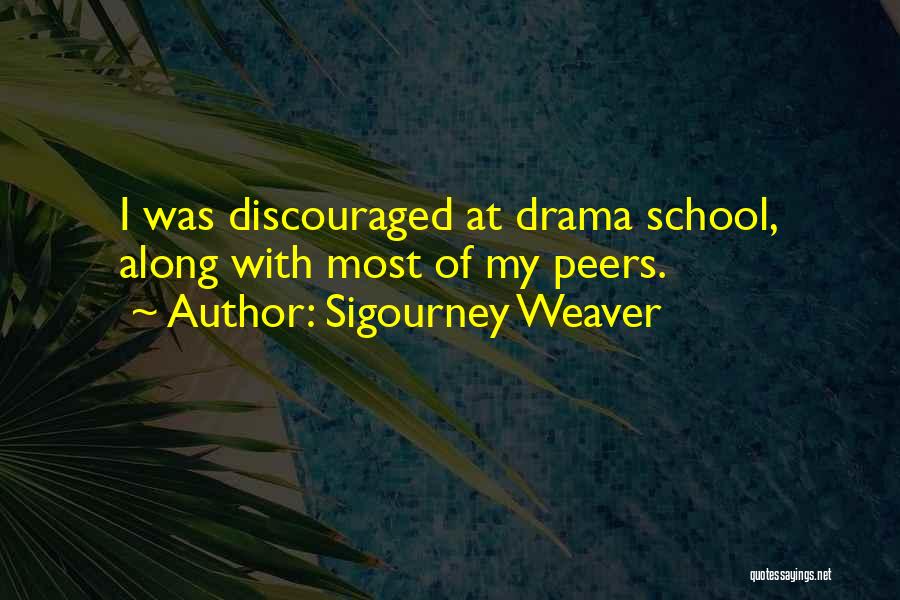 Sigourney Weaver Quotes: I Was Discouraged At Drama School, Along With Most Of My Peers.