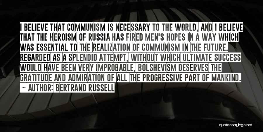 Bertrand Russell Quotes: I Believe That Communism Is Necessary To The World, And I Believe That The Heroism Of Russia Has Fired Men's