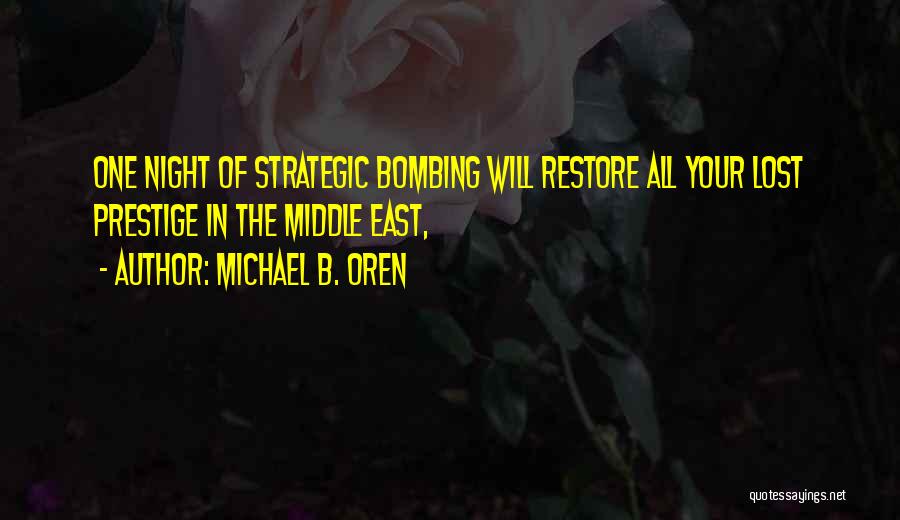 Michael B. Oren Quotes: One Night Of Strategic Bombing Will Restore All Your Lost Prestige In The Middle East,