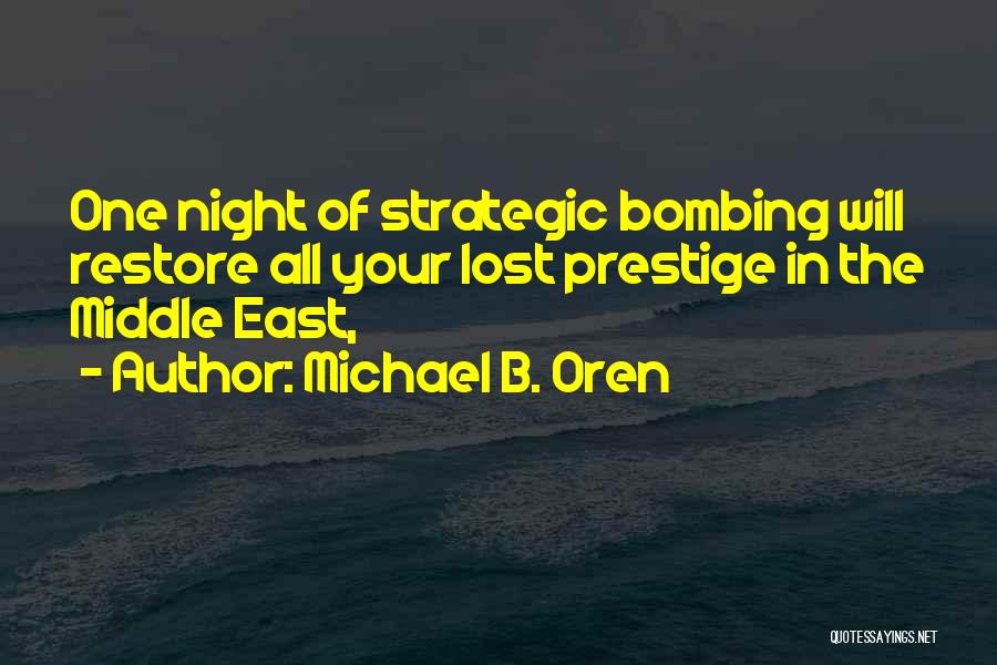 Michael B. Oren Quotes: One Night Of Strategic Bombing Will Restore All Your Lost Prestige In The Middle East,