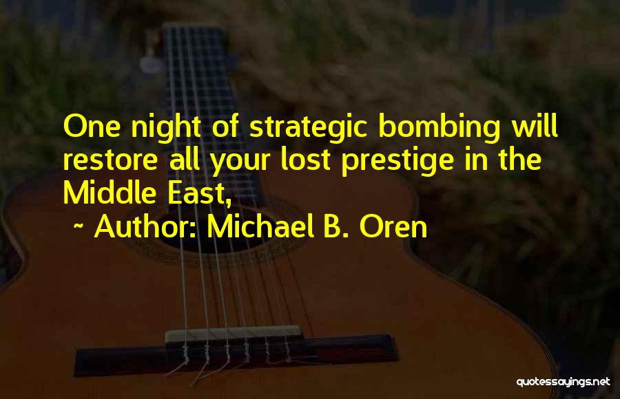 Michael B. Oren Quotes: One Night Of Strategic Bombing Will Restore All Your Lost Prestige In The Middle East,