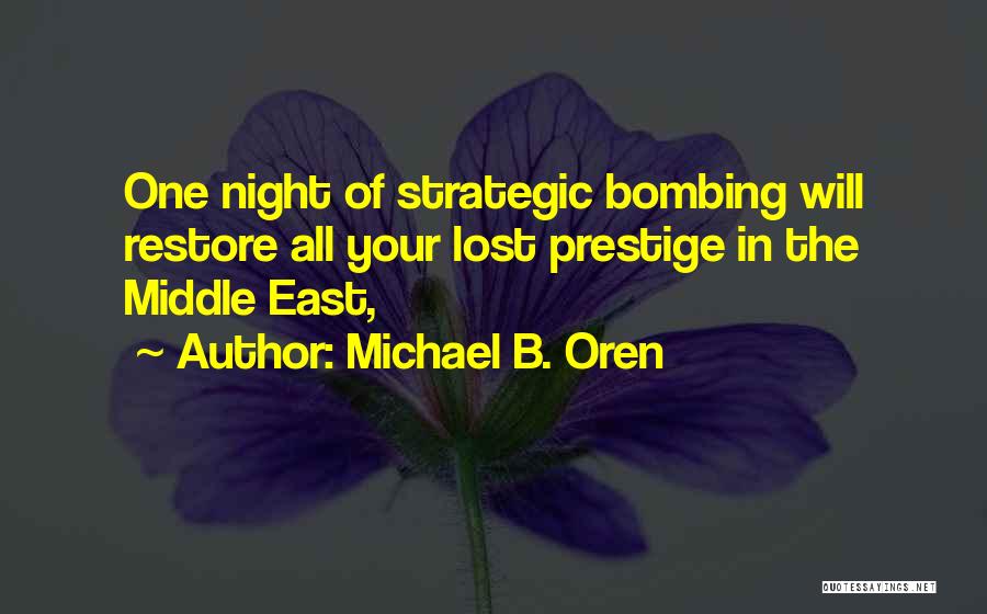 Michael B. Oren Quotes: One Night Of Strategic Bombing Will Restore All Your Lost Prestige In The Middle East,