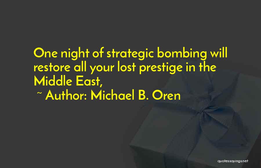 Michael B. Oren Quotes: One Night Of Strategic Bombing Will Restore All Your Lost Prestige In The Middle East,