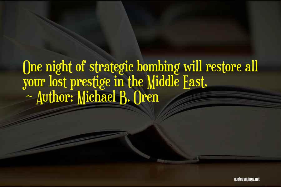 Michael B. Oren Quotes: One Night Of Strategic Bombing Will Restore All Your Lost Prestige In The Middle East,