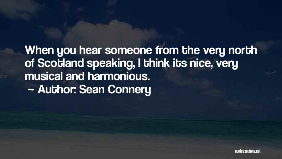 Sean Connery Quotes: When You Hear Someone From The Very North Of Scotland Speaking, I Think Its Nice, Very Musical And Harmonious.