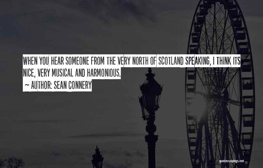 Sean Connery Quotes: When You Hear Someone From The Very North Of Scotland Speaking, I Think Its Nice, Very Musical And Harmonious.