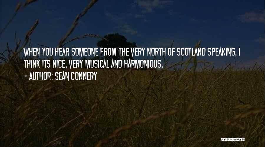 Sean Connery Quotes: When You Hear Someone From The Very North Of Scotland Speaking, I Think Its Nice, Very Musical And Harmonious.