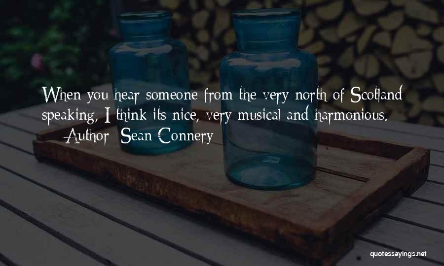 Sean Connery Quotes: When You Hear Someone From The Very North Of Scotland Speaking, I Think Its Nice, Very Musical And Harmonious.