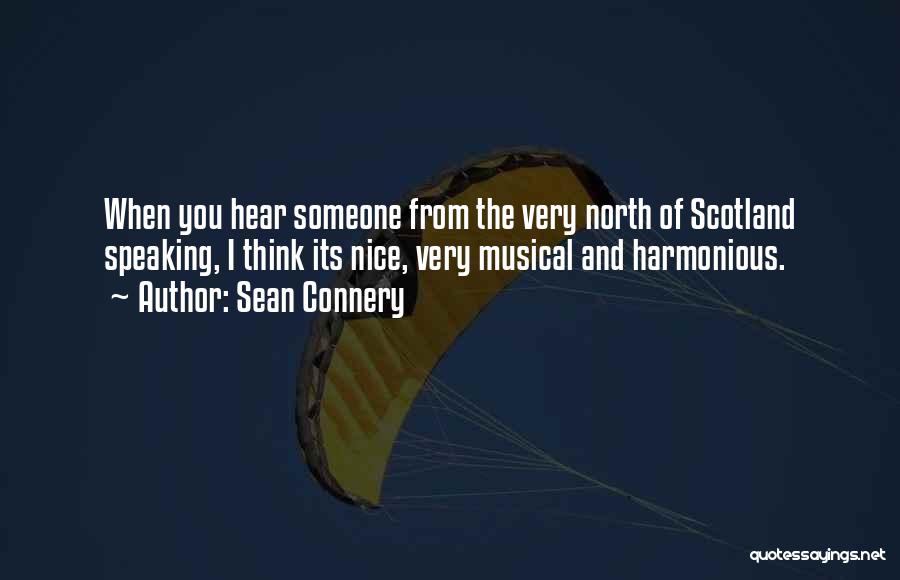 Sean Connery Quotes: When You Hear Someone From The Very North Of Scotland Speaking, I Think Its Nice, Very Musical And Harmonious.