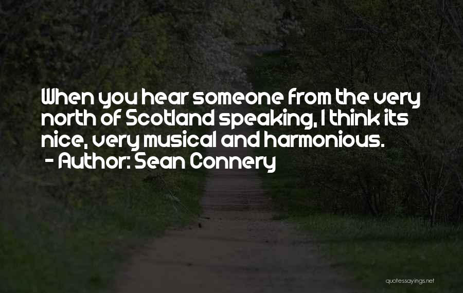 Sean Connery Quotes: When You Hear Someone From The Very North Of Scotland Speaking, I Think Its Nice, Very Musical And Harmonious.