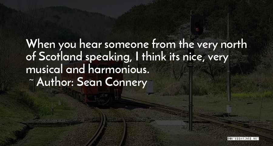 Sean Connery Quotes: When You Hear Someone From The Very North Of Scotland Speaking, I Think Its Nice, Very Musical And Harmonious.
