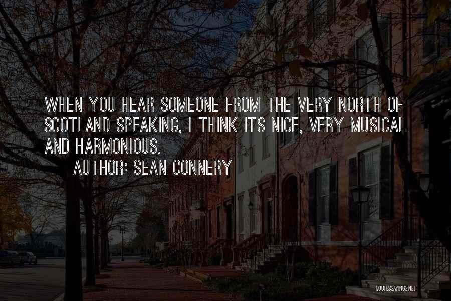 Sean Connery Quotes: When You Hear Someone From The Very North Of Scotland Speaking, I Think Its Nice, Very Musical And Harmonious.