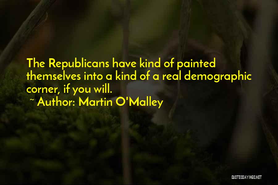 Martin O'Malley Quotes: The Republicans Have Kind Of Painted Themselves Into A Kind Of A Real Demographic Corner, If You Will.