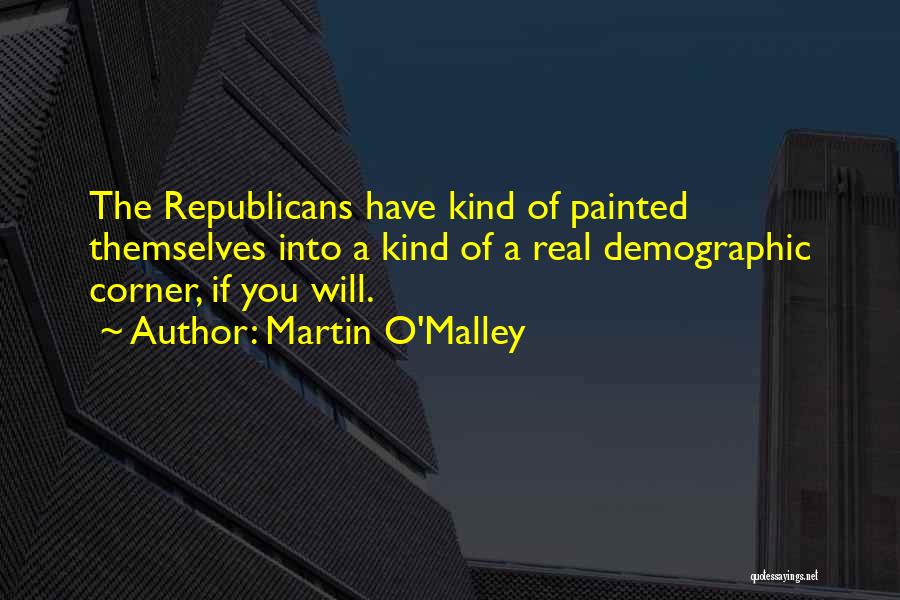Martin O'Malley Quotes: The Republicans Have Kind Of Painted Themselves Into A Kind Of A Real Demographic Corner, If You Will.