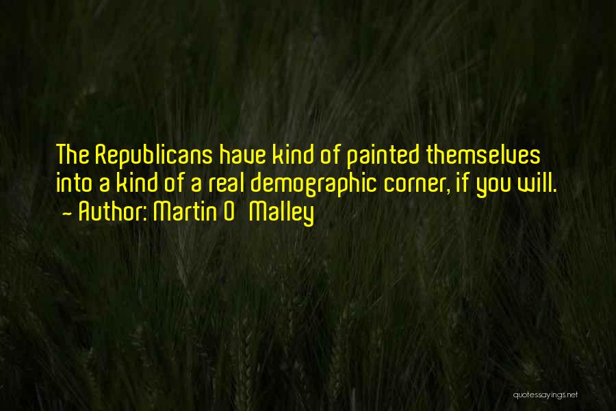 Martin O'Malley Quotes: The Republicans Have Kind Of Painted Themselves Into A Kind Of A Real Demographic Corner, If You Will.