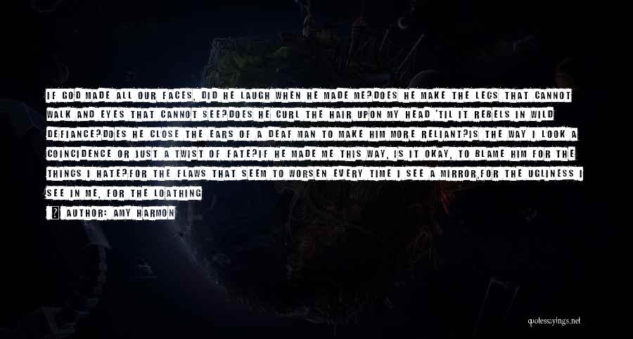 Amy Harmon Quotes: If God Made All Our Faces, Did He Laugh When He Made Me?does He Make The Legs That Cannot Walk