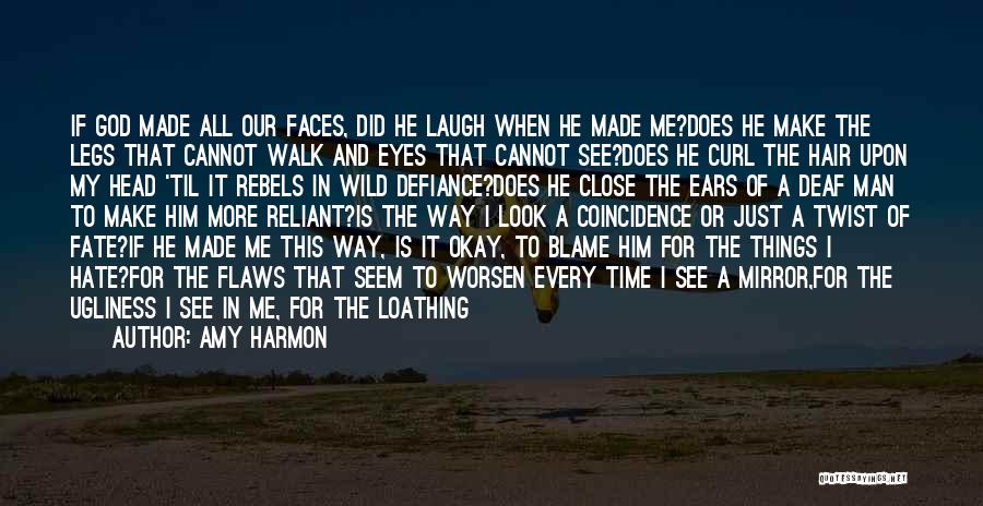 Amy Harmon Quotes: If God Made All Our Faces, Did He Laugh When He Made Me?does He Make The Legs That Cannot Walk