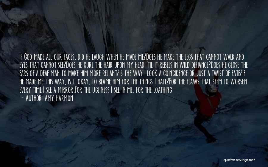 Amy Harmon Quotes: If God Made All Our Faces, Did He Laugh When He Made Me?does He Make The Legs That Cannot Walk