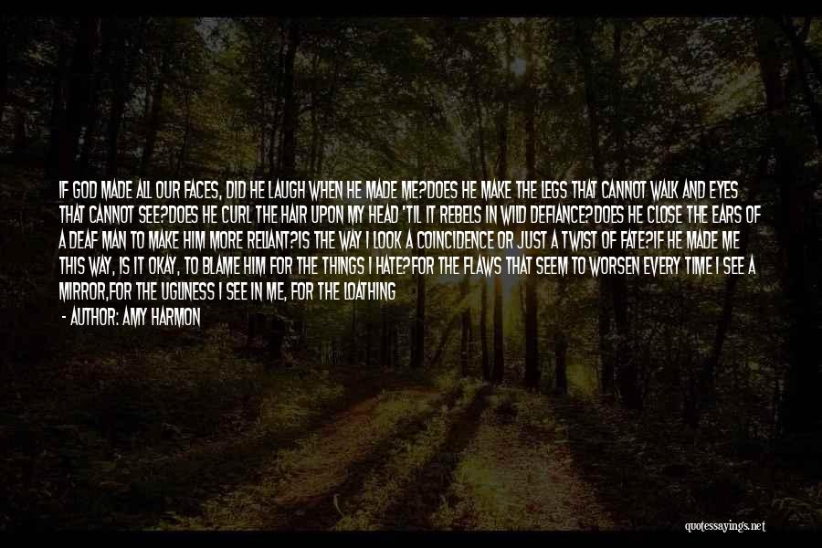 Amy Harmon Quotes: If God Made All Our Faces, Did He Laugh When He Made Me?does He Make The Legs That Cannot Walk