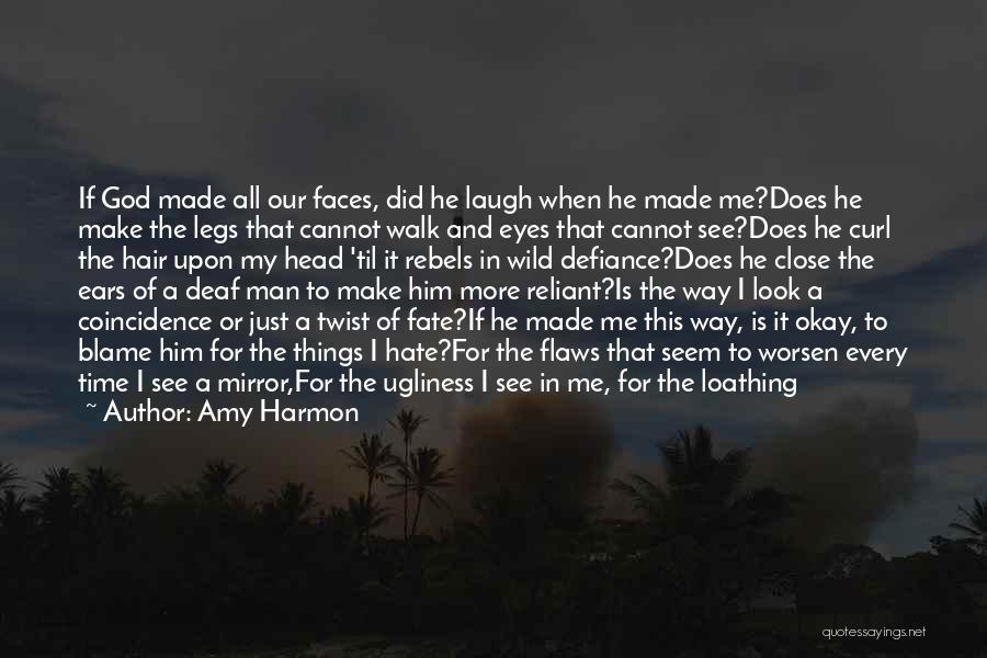 Amy Harmon Quotes: If God Made All Our Faces, Did He Laugh When He Made Me?does He Make The Legs That Cannot Walk