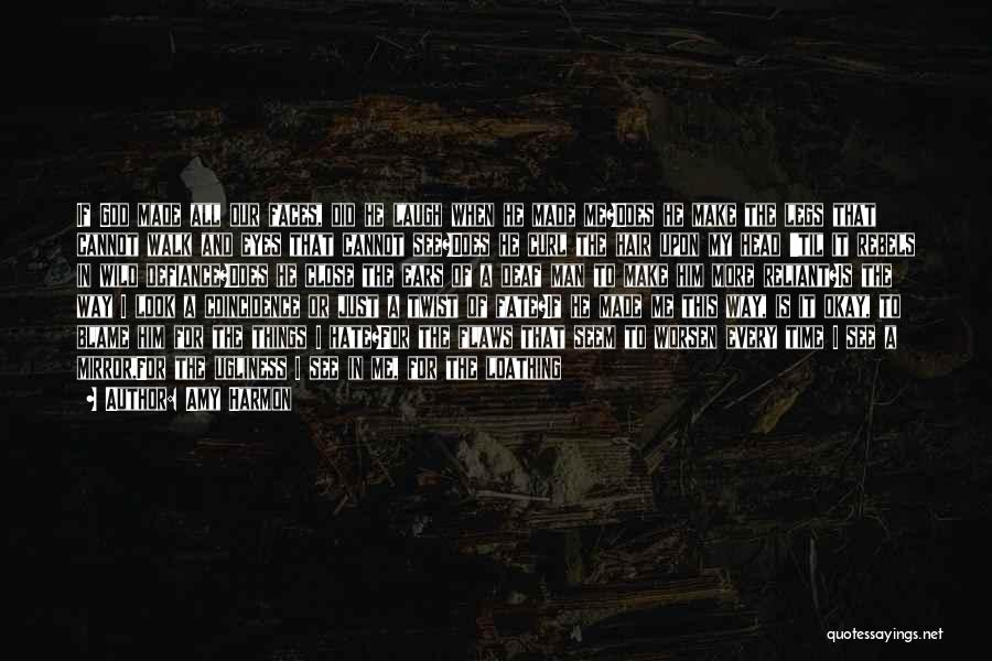 Amy Harmon Quotes: If God Made All Our Faces, Did He Laugh When He Made Me?does He Make The Legs That Cannot Walk