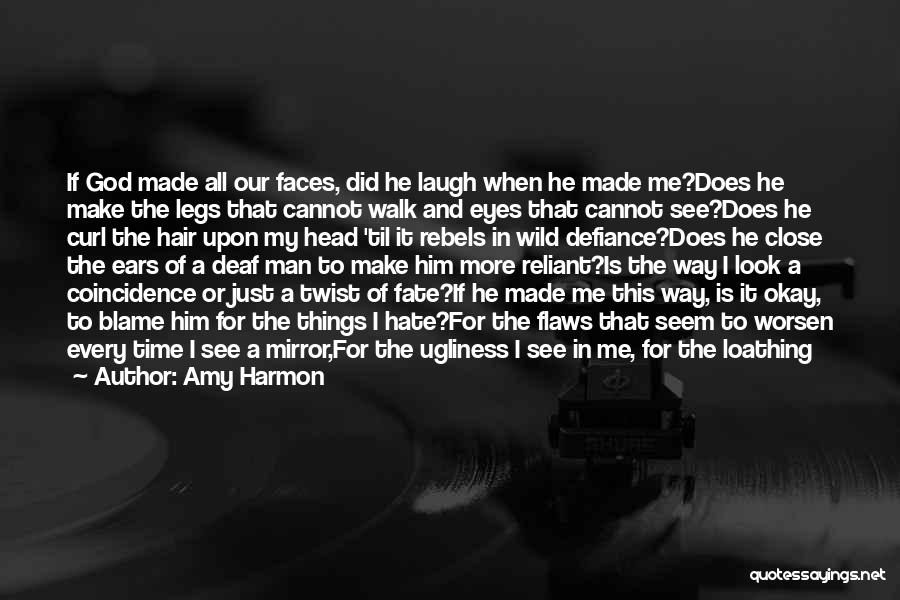 Amy Harmon Quotes: If God Made All Our Faces, Did He Laugh When He Made Me?does He Make The Legs That Cannot Walk