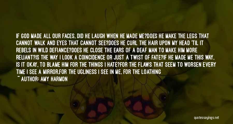 Amy Harmon Quotes: If God Made All Our Faces, Did He Laugh When He Made Me?does He Make The Legs That Cannot Walk