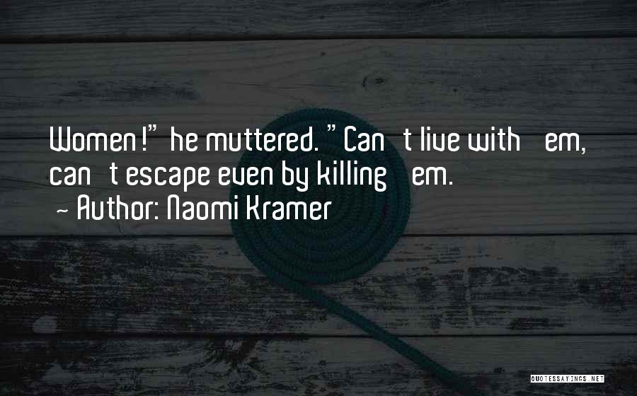 Naomi Kramer Quotes: Women! He Muttered. Can't Live With 'em, Can't Escape Even By Killing 'em.