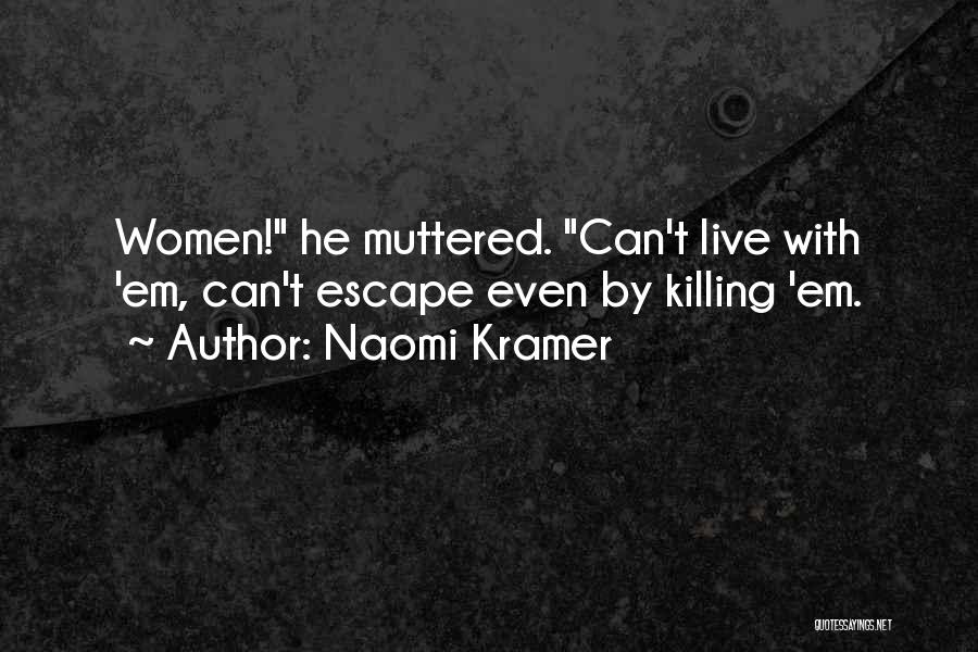 Naomi Kramer Quotes: Women! He Muttered. Can't Live With 'em, Can't Escape Even By Killing 'em.