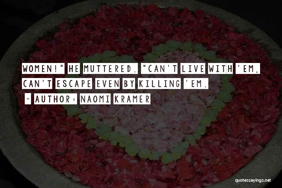 Naomi Kramer Quotes: Women! He Muttered. Can't Live With 'em, Can't Escape Even By Killing 'em.