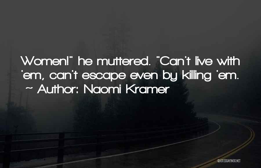 Naomi Kramer Quotes: Women! He Muttered. Can't Live With 'em, Can't Escape Even By Killing 'em.