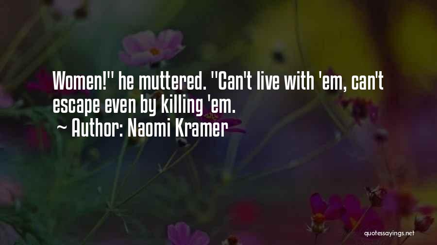 Naomi Kramer Quotes: Women! He Muttered. Can't Live With 'em, Can't Escape Even By Killing 'em.