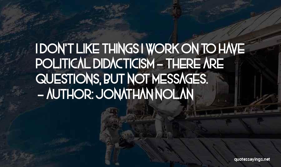 Jonathan Nolan Quotes: I Don't Like Things I Work On To Have Political Didacticism - There Are Questions, But Not Messages.