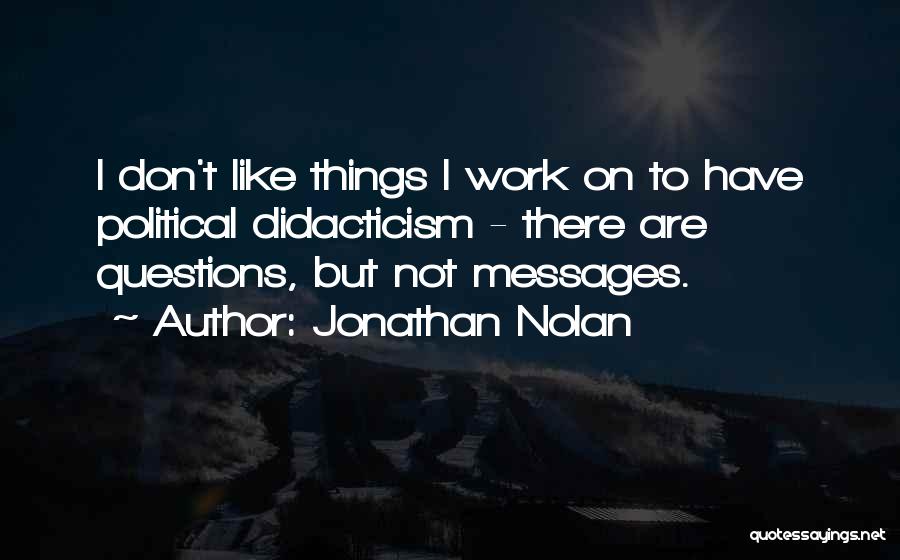 Jonathan Nolan Quotes: I Don't Like Things I Work On To Have Political Didacticism - There Are Questions, But Not Messages.