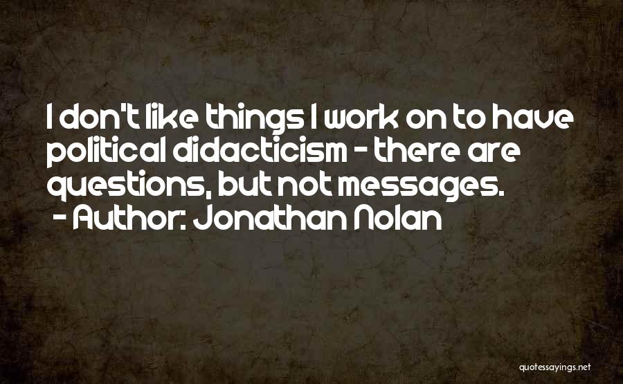 Jonathan Nolan Quotes: I Don't Like Things I Work On To Have Political Didacticism - There Are Questions, But Not Messages.