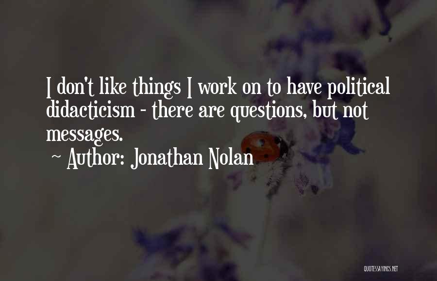 Jonathan Nolan Quotes: I Don't Like Things I Work On To Have Political Didacticism - There Are Questions, But Not Messages.