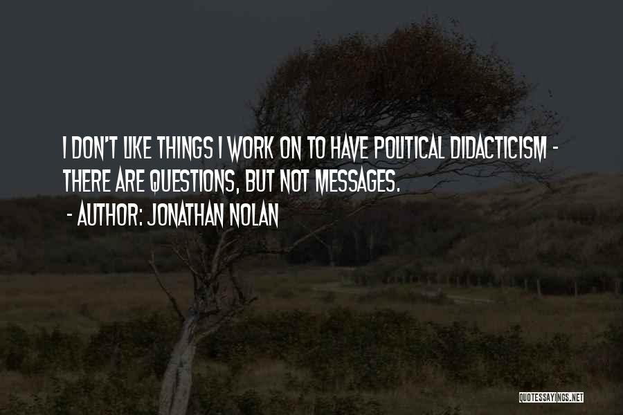 Jonathan Nolan Quotes: I Don't Like Things I Work On To Have Political Didacticism - There Are Questions, But Not Messages.