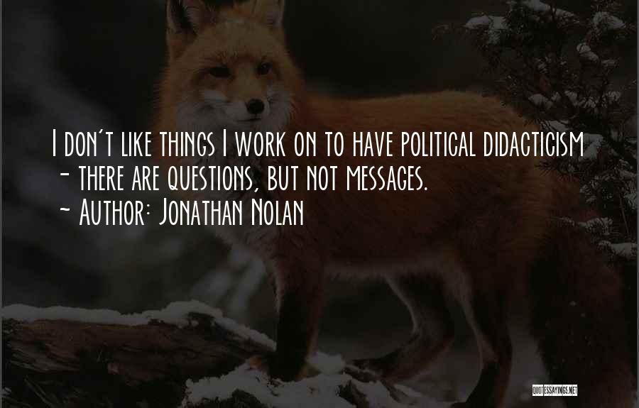 Jonathan Nolan Quotes: I Don't Like Things I Work On To Have Political Didacticism - There Are Questions, But Not Messages.