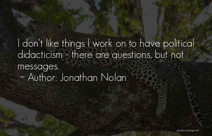 Jonathan Nolan Quotes: I Don't Like Things I Work On To Have Political Didacticism - There Are Questions, But Not Messages.
