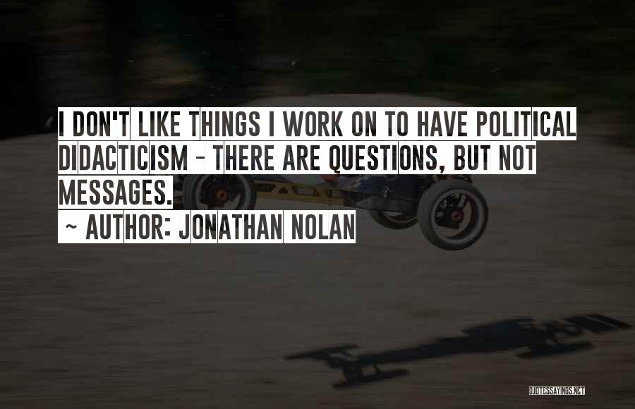 Jonathan Nolan Quotes: I Don't Like Things I Work On To Have Political Didacticism - There Are Questions, But Not Messages.