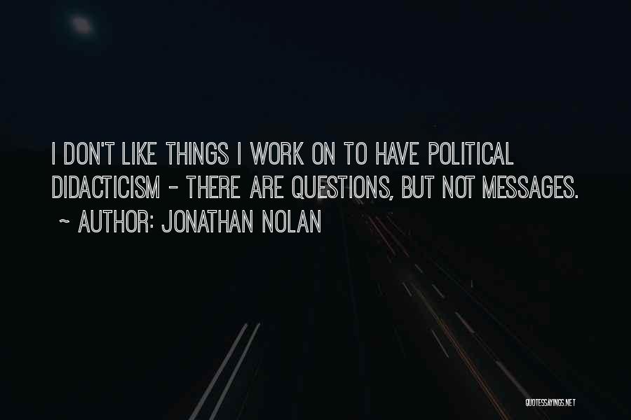 Jonathan Nolan Quotes: I Don't Like Things I Work On To Have Political Didacticism - There Are Questions, But Not Messages.