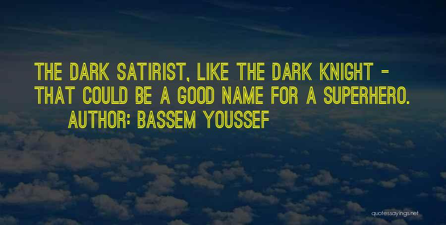 Bassem Youssef Quotes: The Dark Satirist, Like The Dark Knight - That Could Be A Good Name For A Superhero.