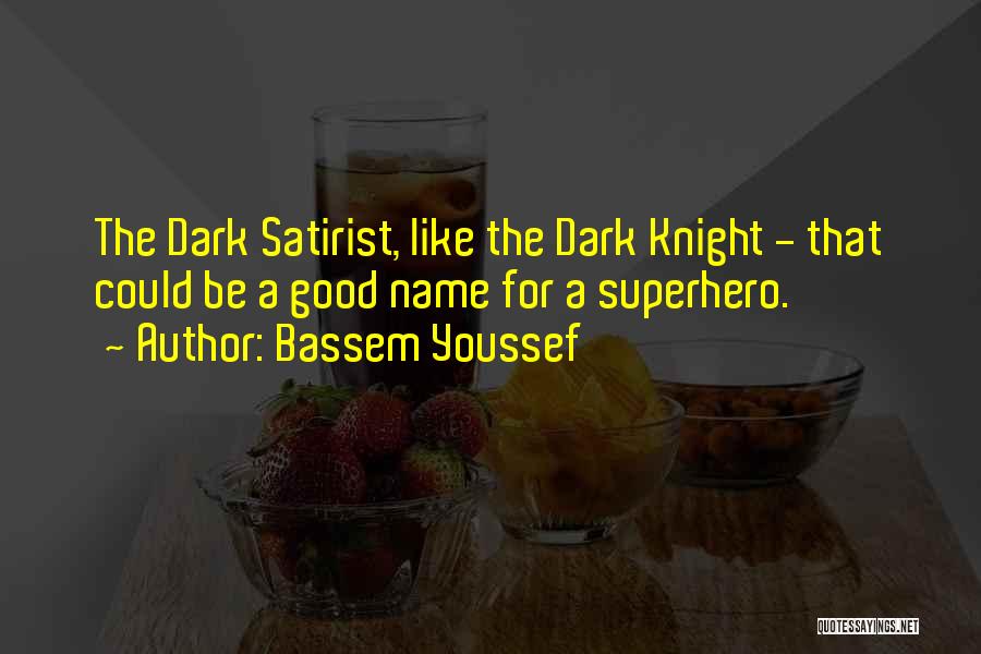 Bassem Youssef Quotes: The Dark Satirist, Like The Dark Knight - That Could Be A Good Name For A Superhero.